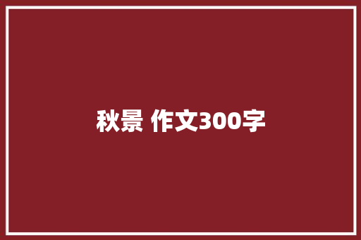 秋景 作文300字 会议纪要范文