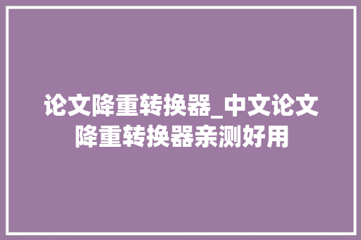 论文降重转换器_中文论文降重转换器亲测好用