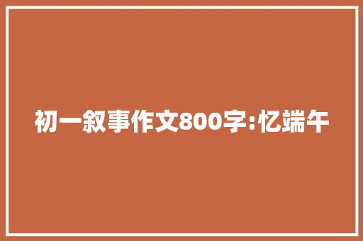 初一叙事作文800字:忆端午