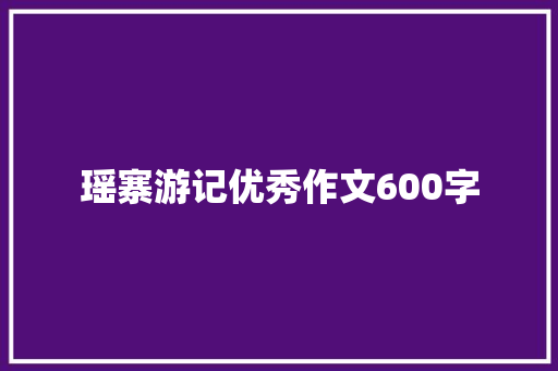 瑶寨游记优秀作文600字