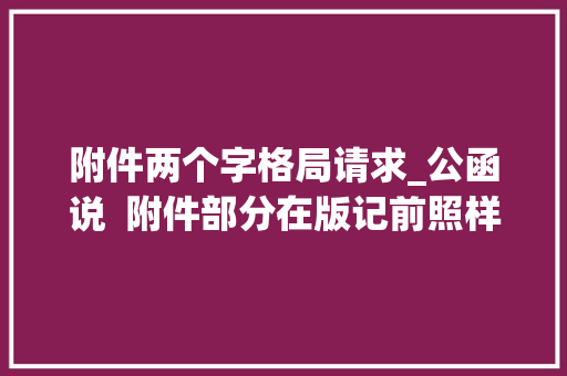 附件两个字格局请求_公函说  附件部分在版记前照样后