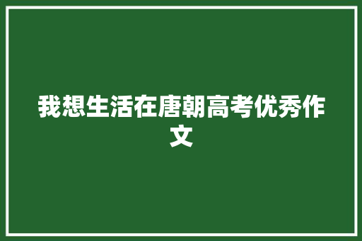 我想生活在唐朝高考优秀作文