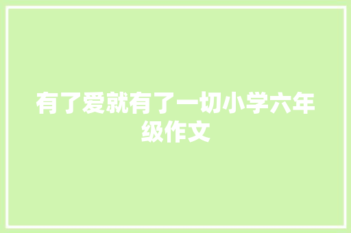 有了爱就有了一切小学六年级作文 致辞范文