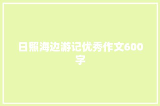 日照海边游记优秀作文600字 会议纪要范文