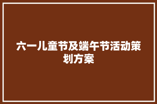 六一儿童节及端午节活动策划方案