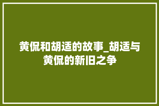 黄侃和胡适的故事_胡适与黄侃的新旧之争