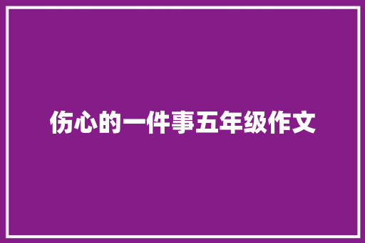 伤心的一件事五年级作文 学术范文