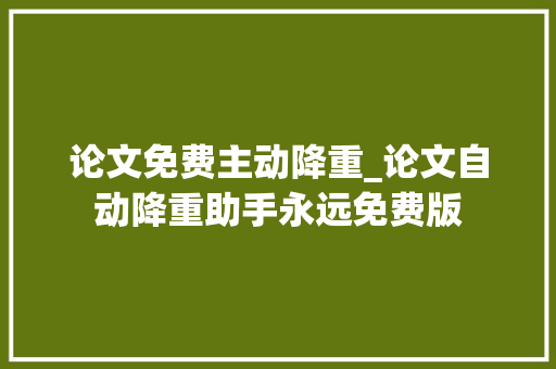 论文免费主动降重_论文自动降重助手永远免费版