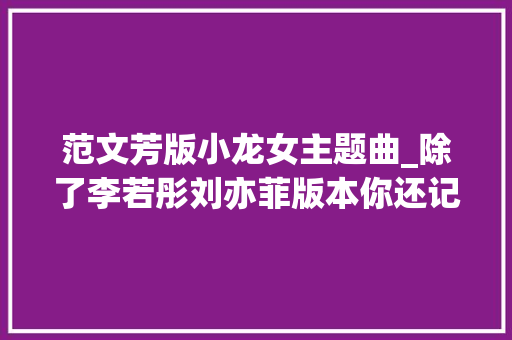 范文芳版小龙女主题曲_除了李若彤刘亦菲版本你还记得范文芳演的小龙女吗