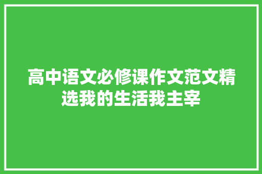 高中语文必修课作文范文精选我的生活我主宰