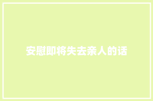 安慰即将失去亲人的话 生活范文