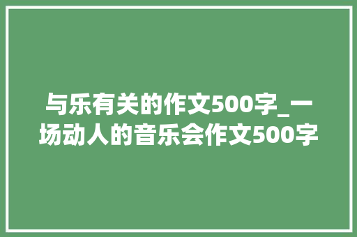 与乐有关的作文500字_一场动人的音乐会作文500字精选6篇