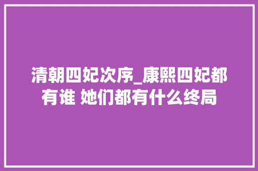 清朝四妃次序_康熙四妃都有谁 她们都有什么终局