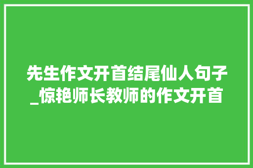 先生作文开首结尾仙人句子_惊艳师长教师的作文开首与结尾