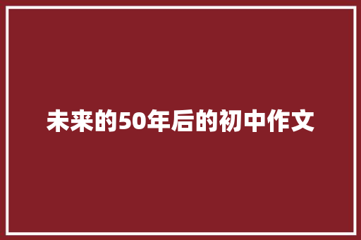 未来的50年后的初中作文