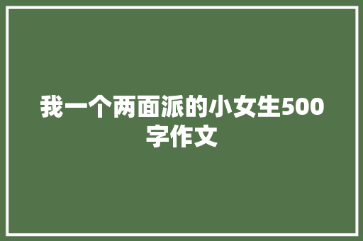 我一个两面派的小女生500字作文