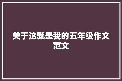 关于这就是我的五年级作文范文