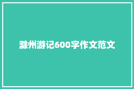 滁州游记600字作文范文