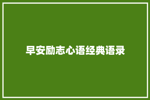 早安励志心语经典语录 致辞范文