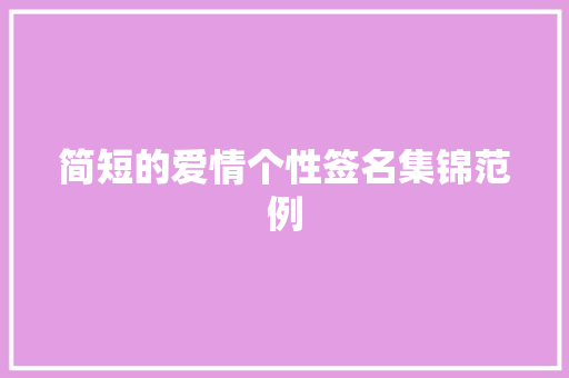 简短的爱情个性签名集锦范例 工作总结范文