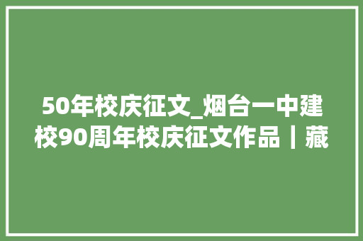 50年校庆征文_烟台一中建校90周年校庆征文作品｜藏器于身待时而动