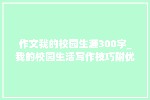 作文我的校园生涯300字_我的校园生活写作技巧附优秀范文