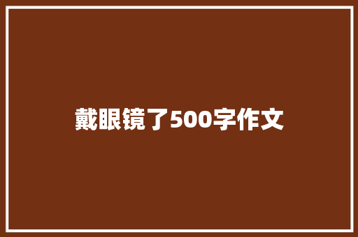 戴眼镜了500字作文 书信范文