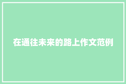 在通往未来的路上作文范例 演讲稿范文