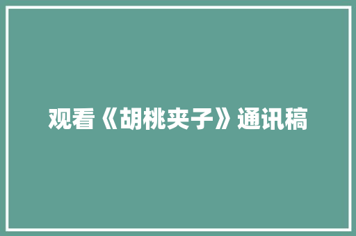 观看《胡桃夹子》通讯稿 生活范文