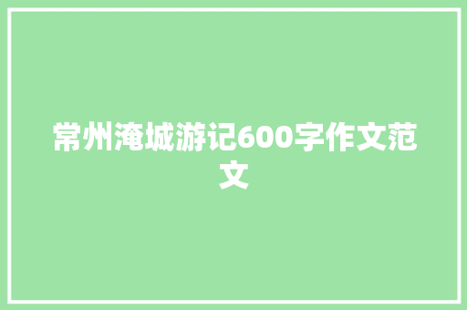 常州淹城游记600字作文范文