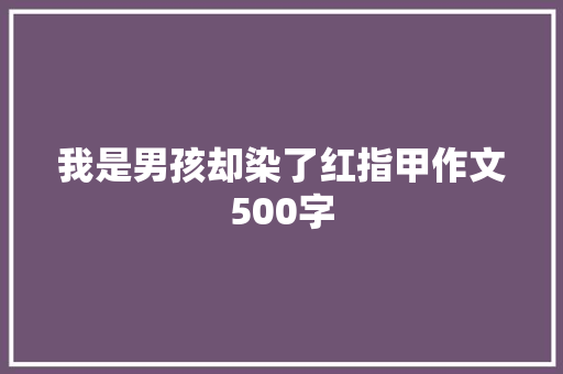 我是男孩却染了红指甲作文500字