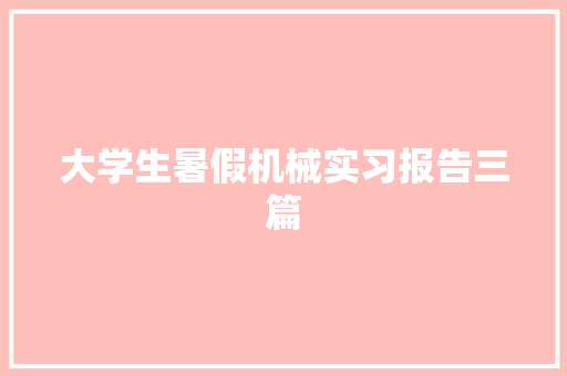 大学生暑假机械实习报告三篇