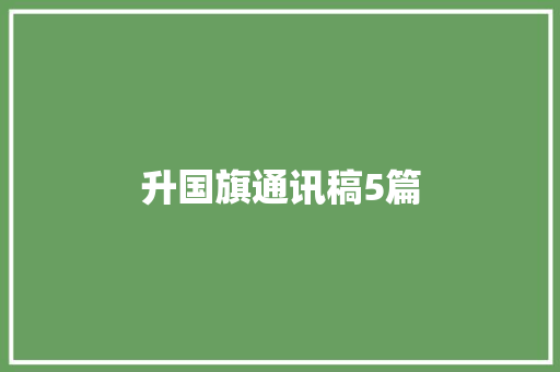 升国旗通讯稿5篇 求职信范文