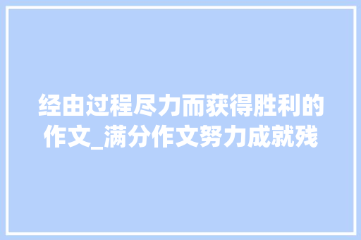 经由过程尽力而获得胜利的作文_满分作文努力成就残酷人生