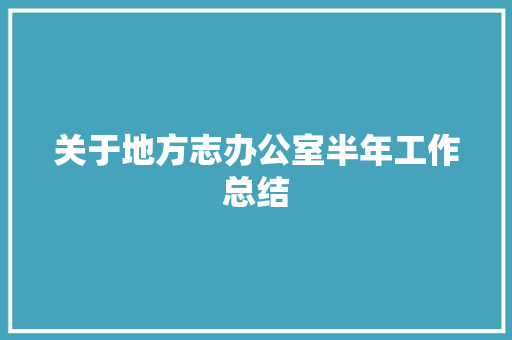 关于地方志办公室半年工作总结