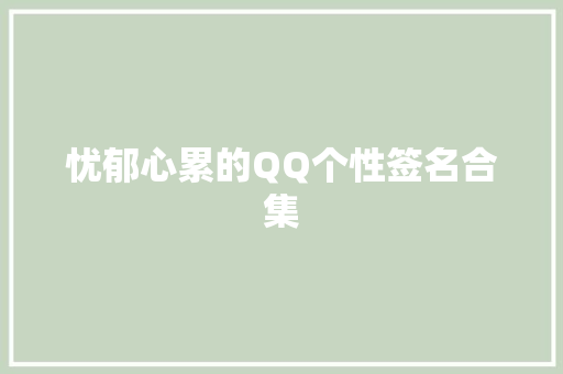 忧郁心累的QQ个性签名合集 报告范文