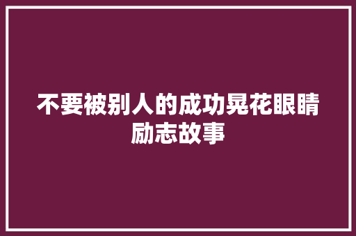 不要被别人的成功晃花眼睛励志故事