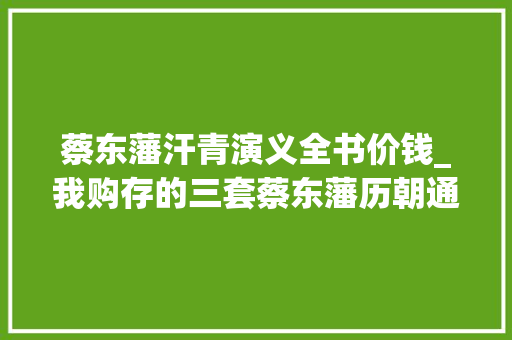 蔡东藩汗青演义全书价钱_我购存的三套蔡东藩历朝通俗演义