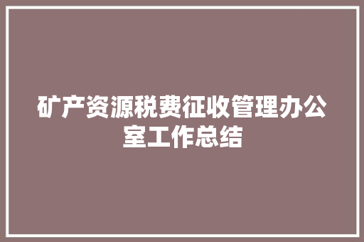 矿产资源税费征收管理办公室工作总结