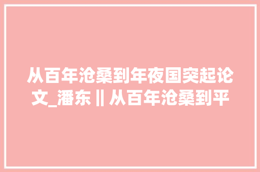 从百年沧桑到年夜国突起论文_潘东‖从百年沧桑到平易近族中兴