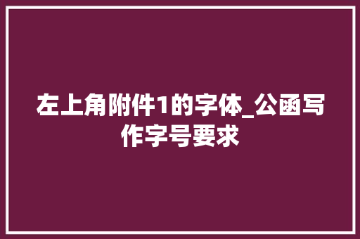 左上角附件1的字体_公函写作字号要求