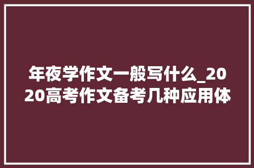 年夜学作文一般写什么_2020高考作文备考几种应用体裁的格式要求和高分要点