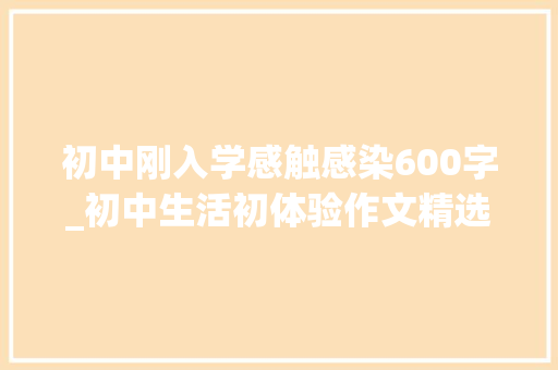 初中刚入学感触感染600字_初中生活初体验作文精选59篇