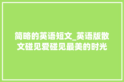 简略的英语短文_英语版散文碰见爱碰见最美的时光