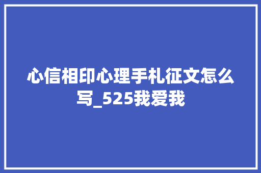 心信相印心理手札征文怎么写_525我爱我