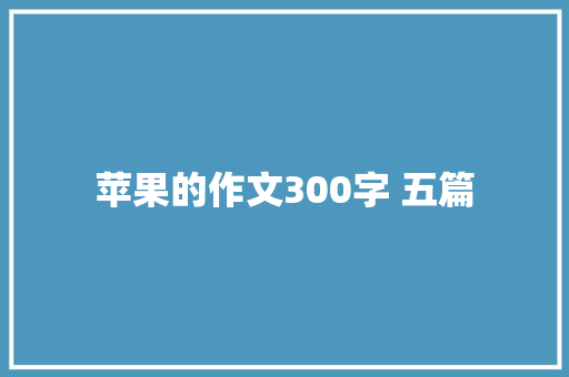 苹果的作文300字 五篇