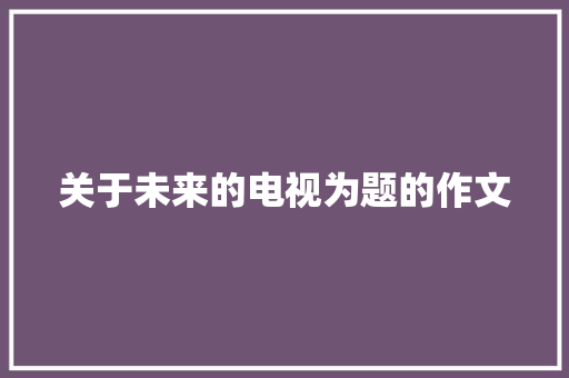 关于未来的电视为题的作文