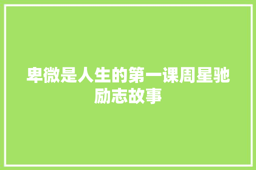 卑微是人生的第一课周星驰励志故事