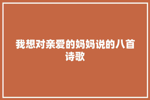 我想对亲爱的妈妈说的八首诗歌