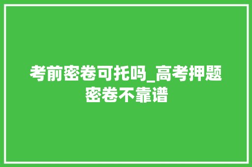 考前密卷可托吗_高考押题密卷不靠谱